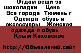 Отдам вещи за шоколадки  › Цена ­ 100 - Все города, Тюмень г. Одежда, обувь и аксессуары » Женская одежда и обувь   . Крым,Каховское